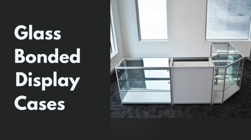 Glass Bonded Display Cases